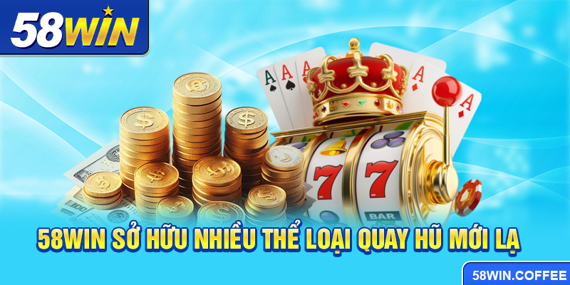 58win sở hữu nhiều thể loại quay hũ mới lạ