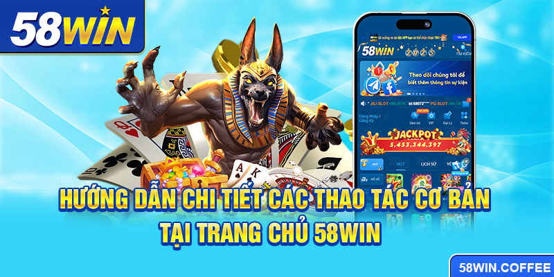 Hướng dẫn chi tiết các thao tác cơ bản tại trang chủ 58win