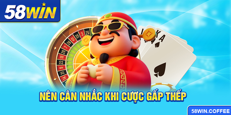 Nên cân nhắc khi cược gấp thếp