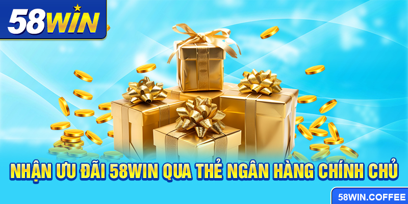 Nhận ưu đãi 58win qua thẻ ngân hàng chính chủ