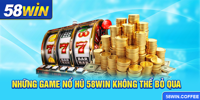 Những game Nổ hũ 58win không thể bỏ qua