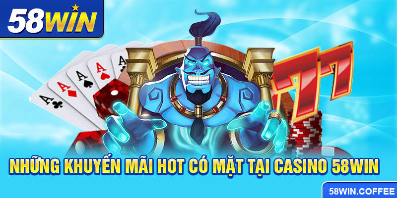 Những khuyến mãi hot có mặt tại Casino 58win