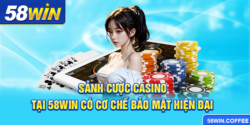 Sảnh cược casino tại 58win có cơ chế bảo mật hiện đại