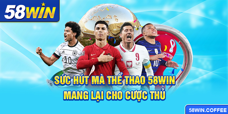 Sức hút mà thể thao 58win mang lại cho cược thủ