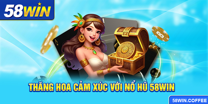 Thăng hoa cảm xúc với Nổ hũ 58win