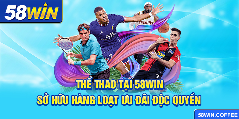 Thể thao tại 58win sở hữu hàng loạt ưu đãi độc quyền