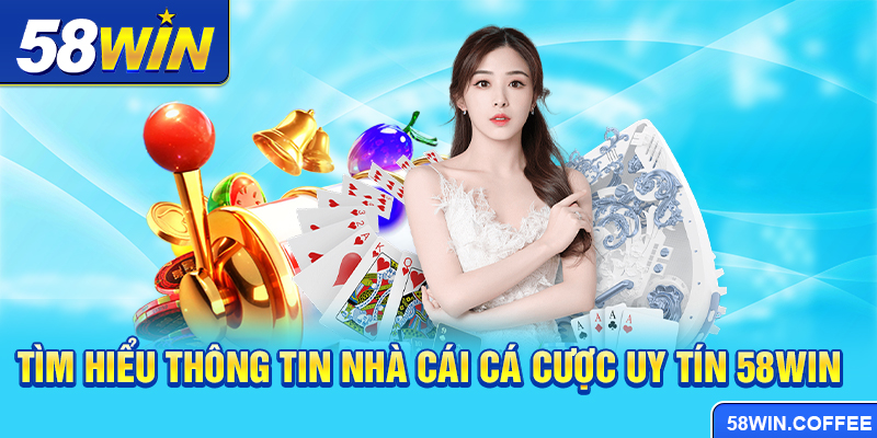 Tìm hiểu thông tin nhà cái cá cược uy tín 58win